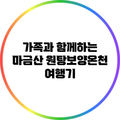 가족과 함께하는 마금산 원탕보양온천 여행기