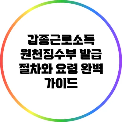 갑종근로소득 원천징수부 발급 절차와 요령 완벽 가이드