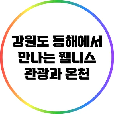 강원도 동해에서 만나는 웰니스 관광과 온천
