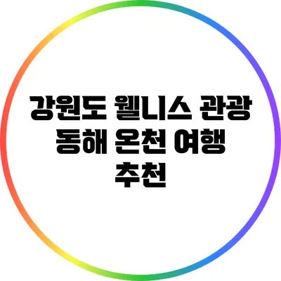 강원도 웰니스 관광: 동해 온천 여행 추천