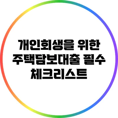 개인회생을 위한 주택담보대출: 필수 체크리스트