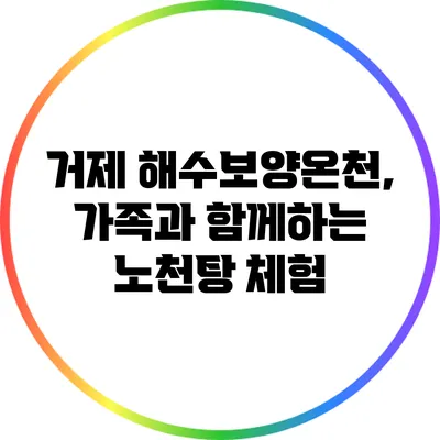 거제 해수보양온천, 가족과 함께하는 노천탕 체험