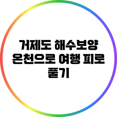 거제도 해수보양 온천으로 여행 피로 풀기