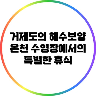 거제도의 해수보양 온천 수영장에서의 특별한 휴식