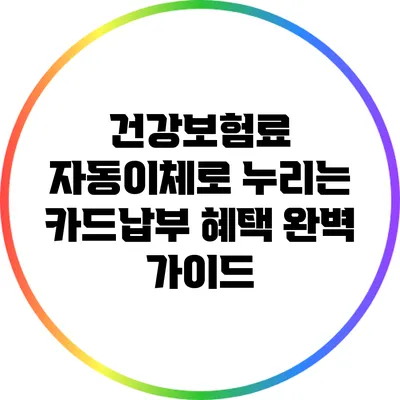 건강보험료 자동이체로 누리는 카드납부 혜택 완벽 가이드