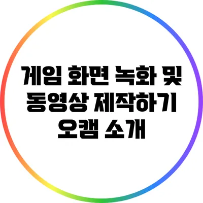 게임 화면 녹화 및 동영상 제작하기: 오캠 소개