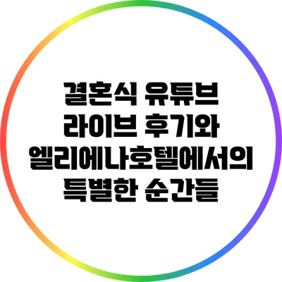 결혼식 유튜브 라이브 후기와 엘리에나호텔에서의 특별한 순간들