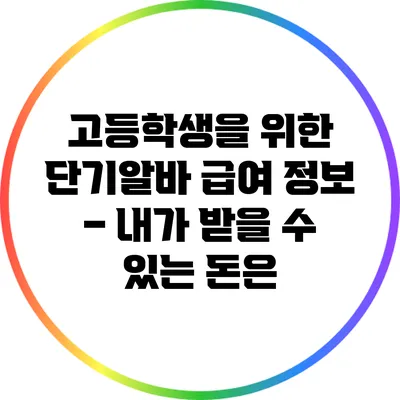 고등학생을 위한 단기알바 급여 정보 – 내가 받을 수 있는 돈은?
