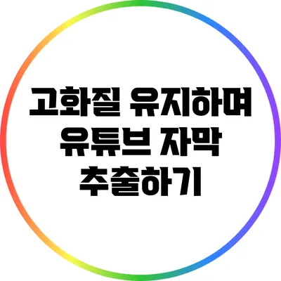 고화질 유지하며 유튜브 자막 추출하기