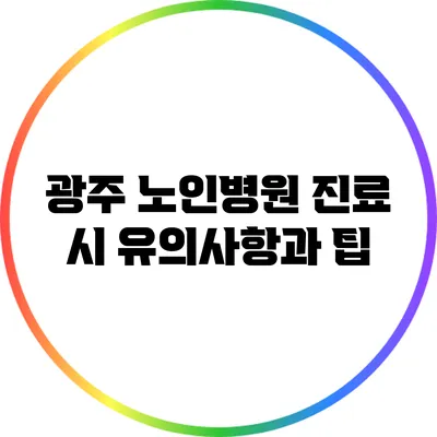 광주 노인병원 진료 시 유의사항과 팁