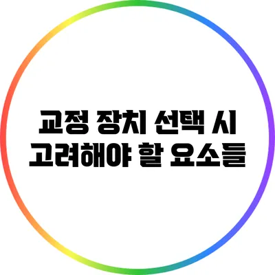 교정 장치 선택 시 고려해야 할 요소들
