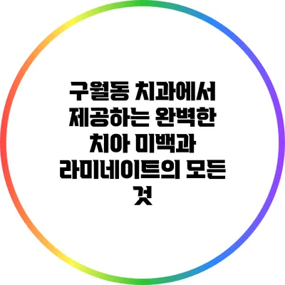 구월동 치과에서 제공하는 완벽한 치아 미백과 라미네이트의 모든 것