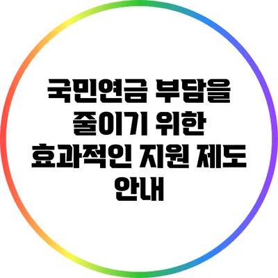국민연금 부담을 줄이기 위한 효과적인 지원 제도 안내