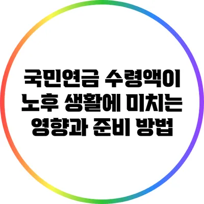 국민연금 수령액이 노후 생활에 미치는 영향과 준비 방법