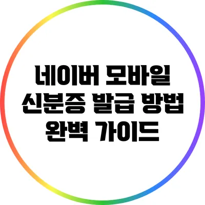 네이버 모바일 신분증 발급 방법 완벽 가이드