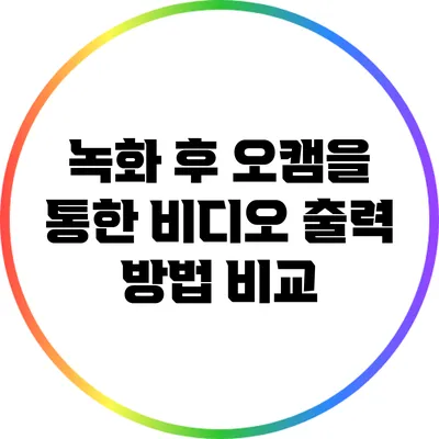 녹화 후 오캠을 통한 비디오 출력 방법 비교