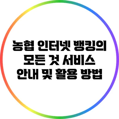 농협 인터넷 뱅킹의 모든 것: 서비스 안내 및 활용 방법