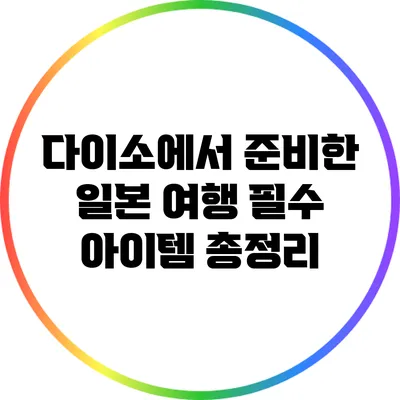 다이소에서 준비한 일본 여행 필수 아이템 총정리