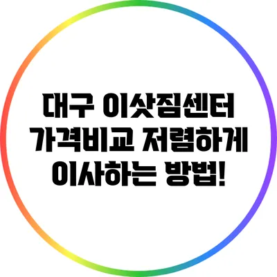 대구 이삿짐센터 가격비교: 저렴하게 이사하는 방법!
