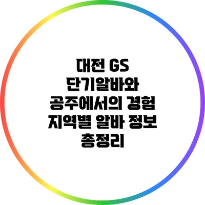 대전 GS 단기알바와 공주에서의 경험: 지역별 알바 정보 총정리
