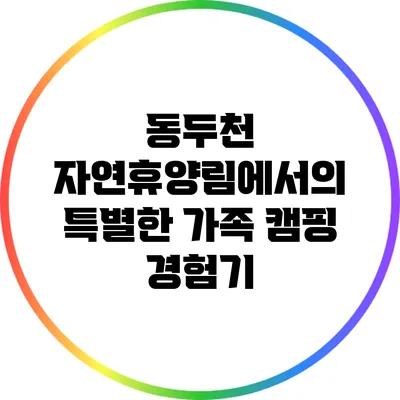 동두천 자연휴양림에서의 특별한 가족 캠핑 경험기