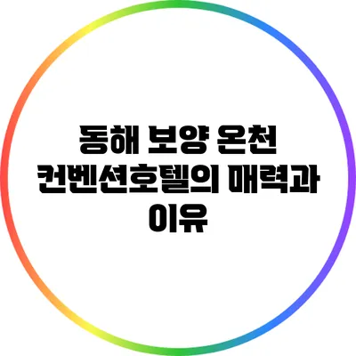동해 보양 온천 컨벤션호텔의 매력과 이유