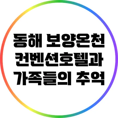 동해 보양온천 컨벤션호텔과 가족들의 추억