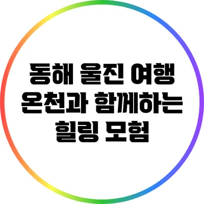 동해 울진 여행: 온천과 함께하는 힐링 모험