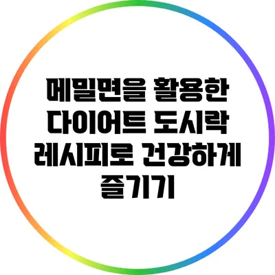 메밀면을 활용한 다이어트 도시락 레시피로 건강하게 즐기기