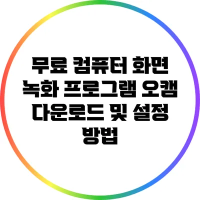 무료 컴퓨터 화면 녹화 프로그램 오캠: 다운로드 및 설정 방법