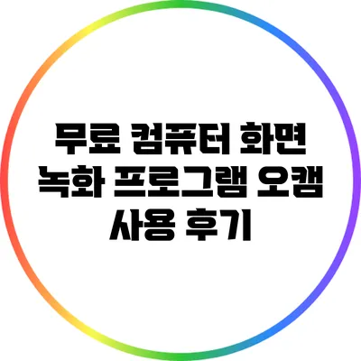 무료 컴퓨터 화면 녹화 프로그램 오캠 사용 후기