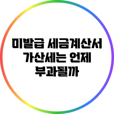 미발급 세금계산서 가산세는 언제 부과될까?