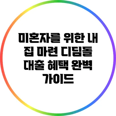 미혼자를 위한 내 집 마련 디딤돌 대출 혜택 완벽 가이드