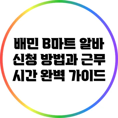 배민 B마트 알바 신청 방법과 근무 시간 완벽 가이드