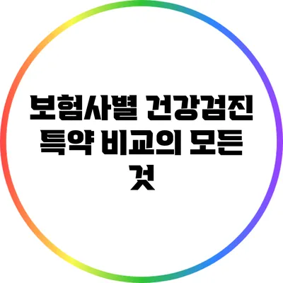 보험사별 건강검진 특약 비교의 모든 것