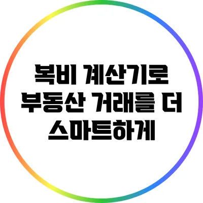복비 계산기로 부동산 거래를 더 스마트하게