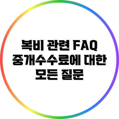 복비 관련 FAQ: 중개수수료에 대한 모든 질문