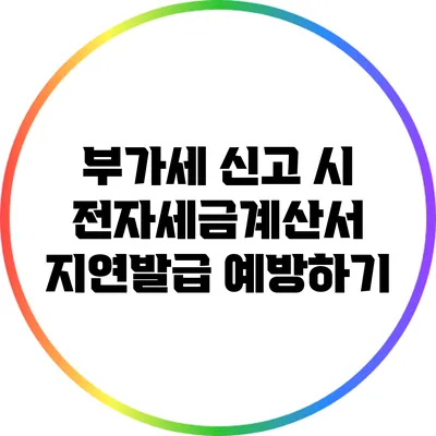 부가세 신고 시 전자세금계산서 지연발급 예방하기