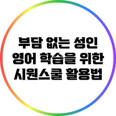 부담 없는 성인 영어 학습을 위한 시원스쿨 활용법