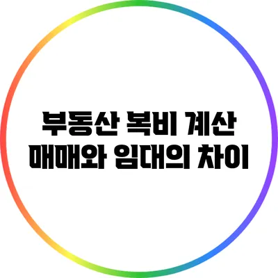 부동산 복비 계산: 매매와 임대의 차이