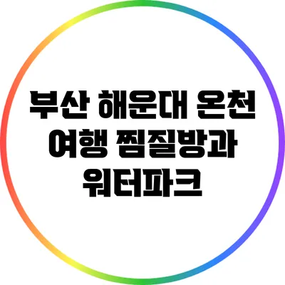 부산 해운대 온천 여행: 찜질방과 워터파크