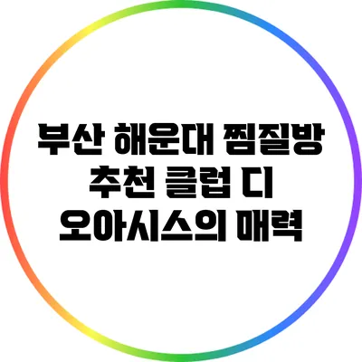 부산 해운대 찜질방 추천: 클럽 디 오아시스의 매력