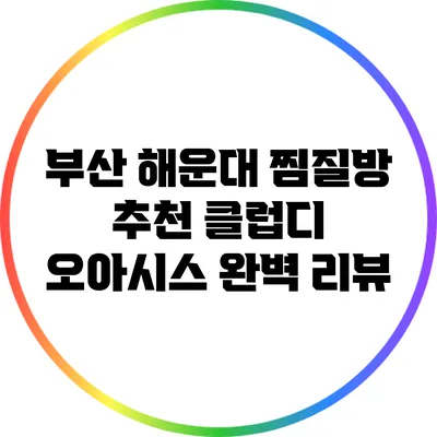 부산 해운대 찜질방 추천: 클럽디 오아시스 완벽 리뷰
