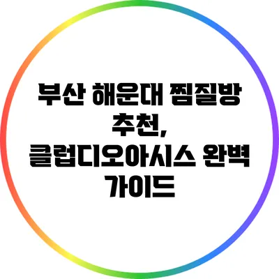 부산 해운대 찜질방 추천, 클럽디오아시스 완벽 가이드
