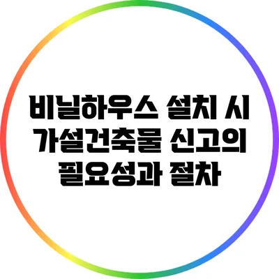 비닐하우스 설치 시 가설건축물 신고의 필요성과 절차