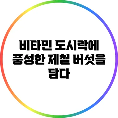 비타민 도시락에 풍성한 제철 버섯을 담다