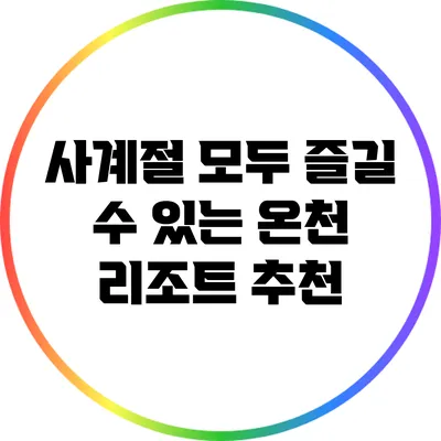 사계절 모두 즐길 수 있는 온천 리조트 추천