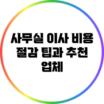 사무실 이사 비용 절감 팁과 추천 업체