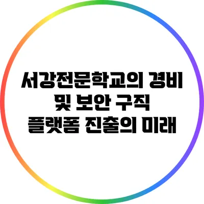 서강전문학교의 경비 및 보안 구직 플랫폼 진출의 미래