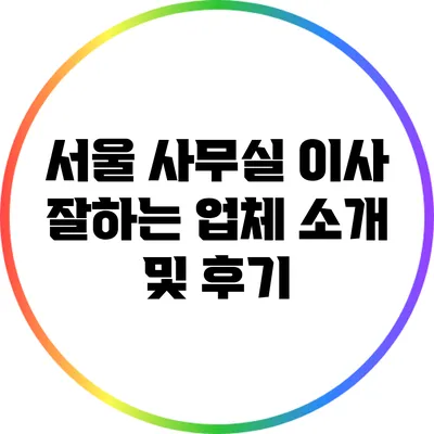 서울 사무실 이사 잘하는 업체 소개 및 후기